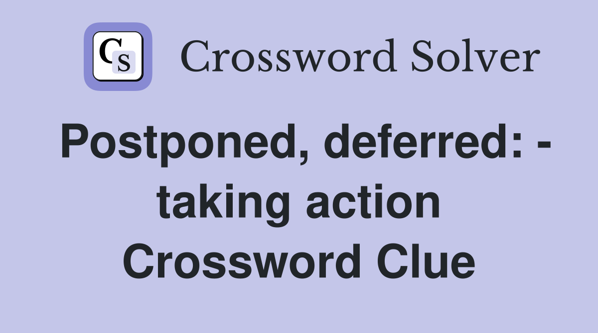 Postponed, deferred: - taking action Crossword Clue
