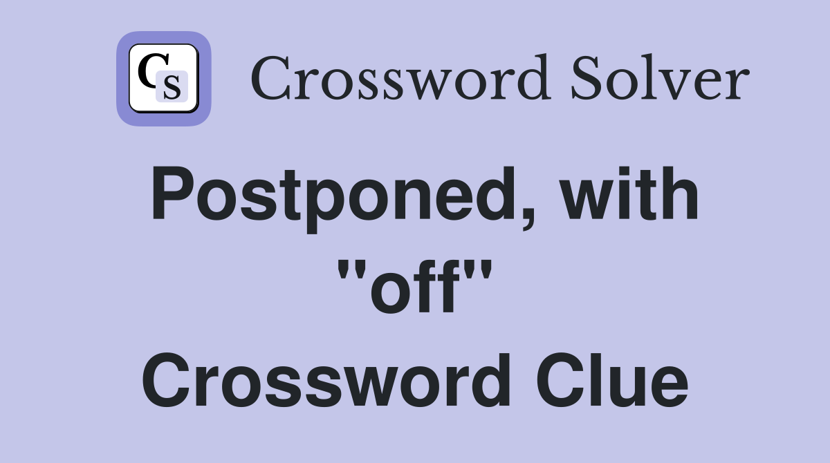 Postponed, with "off" Crossword Clue