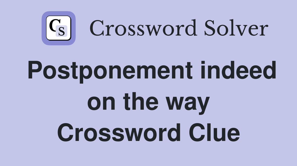 Postponement indeed on the way Crossword Clue