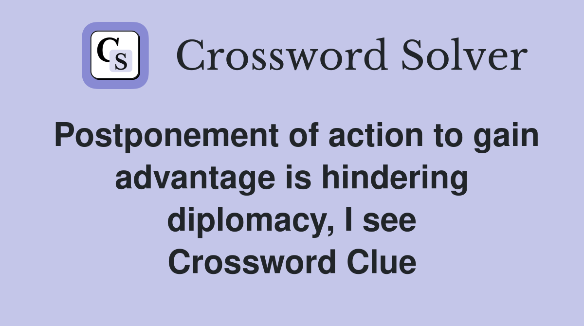 Postponement of action to gain advantage is hindering diplomacy, I see Crossword Clue