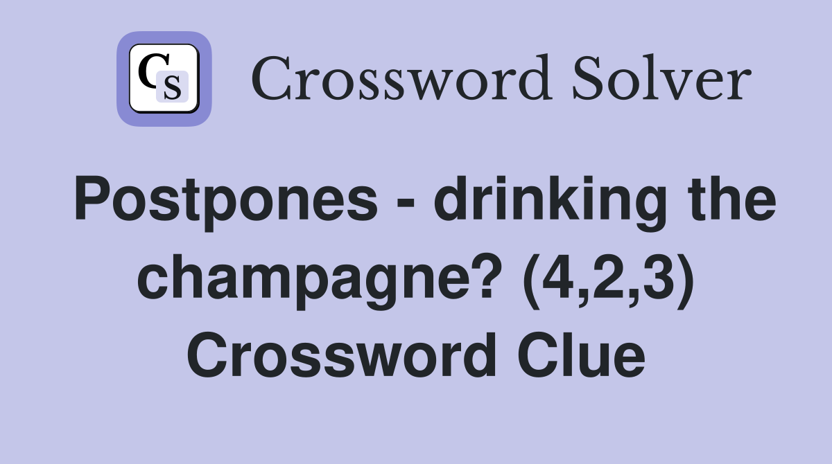 Postpones - drinking the champagne? (4,2,3) Crossword Clue