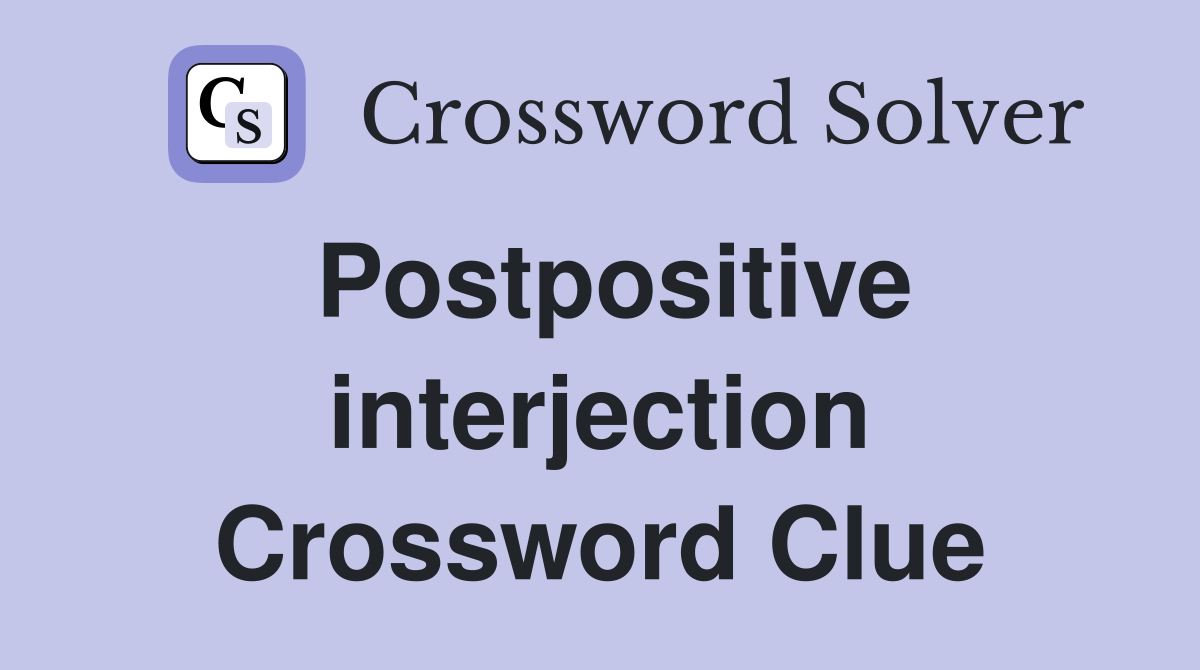 Postpositive interjection Crossword Clue