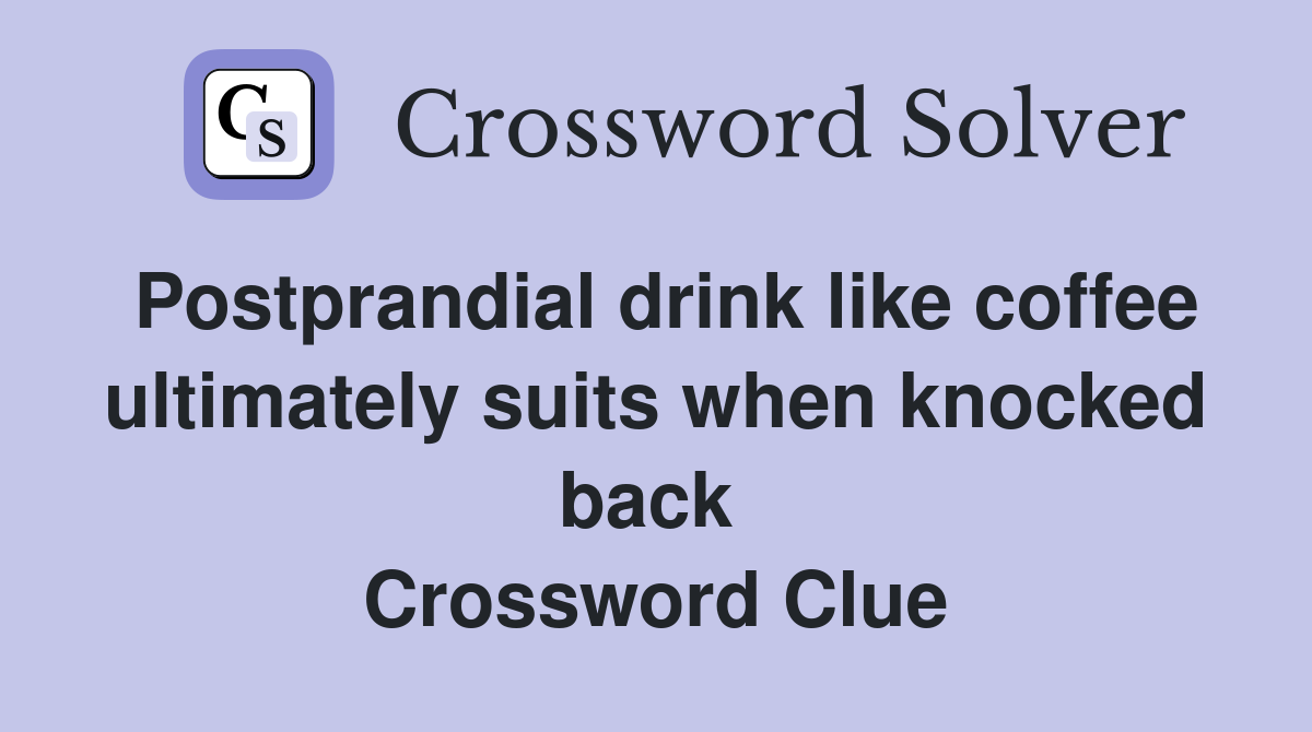 Postprandial drink like coffee ultimately suits when knocked back  Crossword Clue