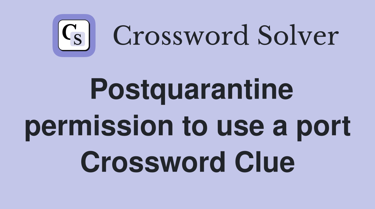 Postquarantine permission to use a port Crossword Clue