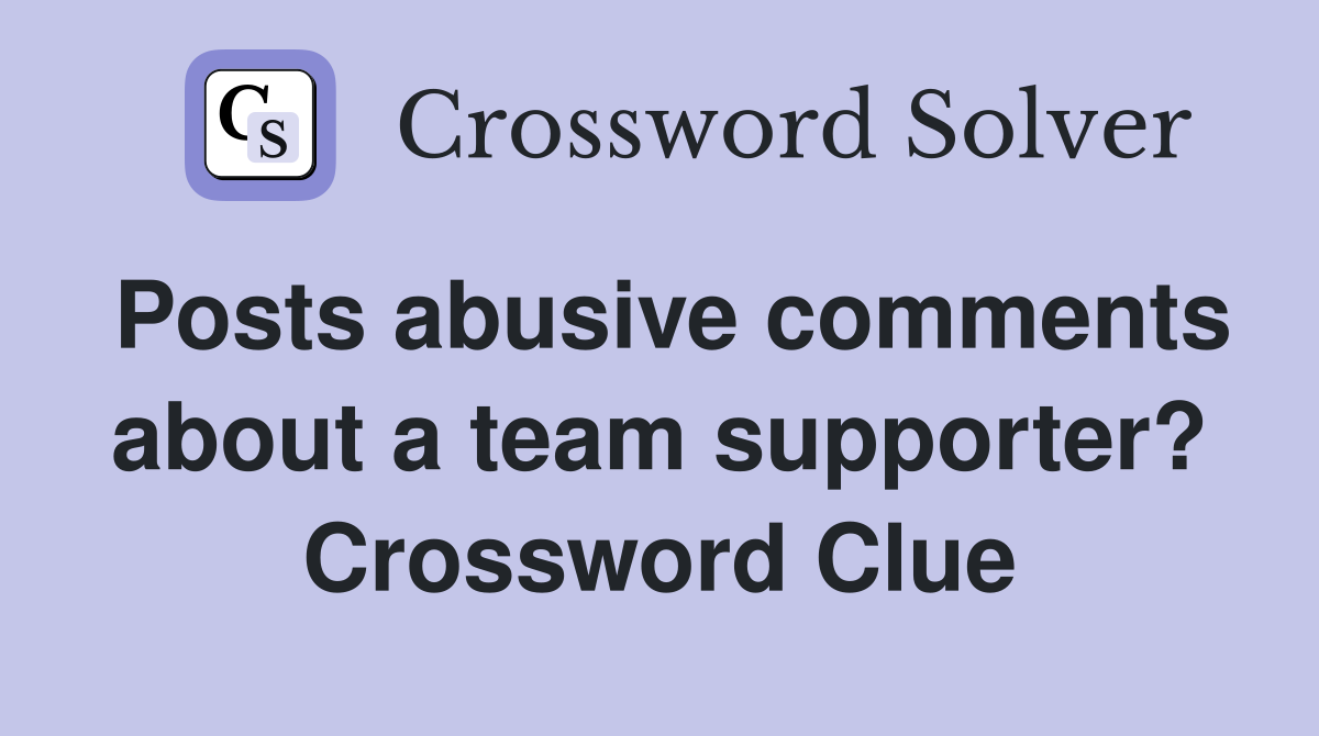 Posts abusive comments about a team supporter? Crossword Clue
