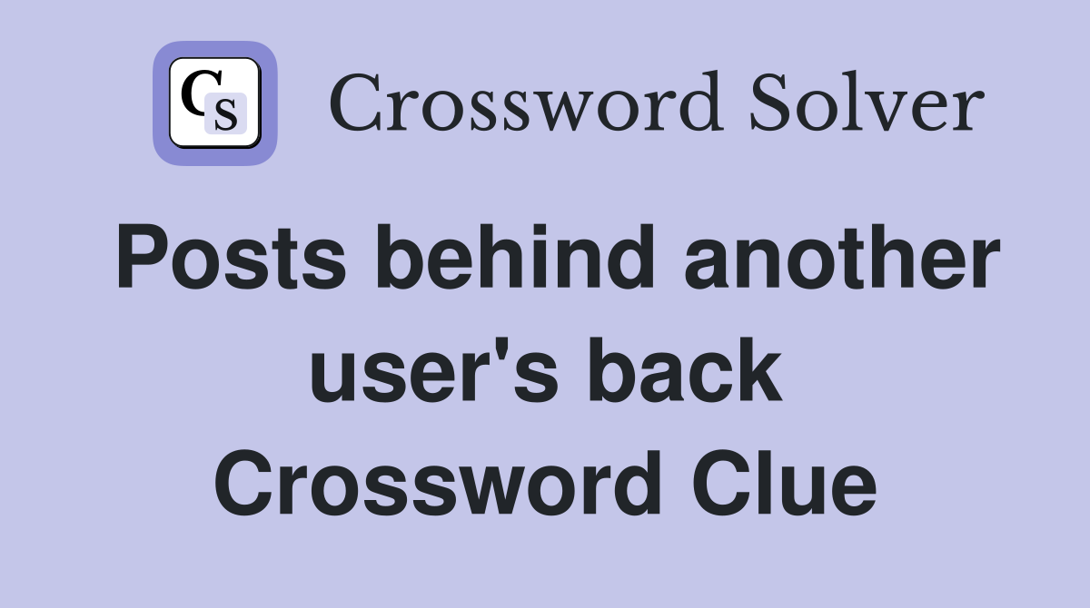 Posts behind another user's back Crossword Clue
