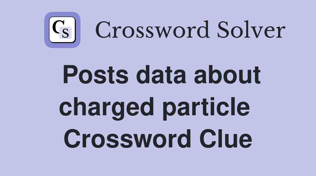 Posts data about charged particle  Crossword Clue