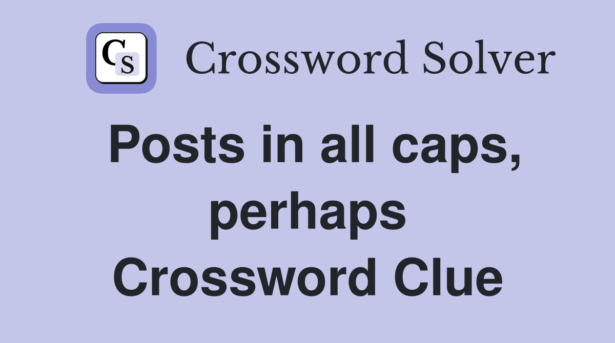 Posts in all caps, perhaps Crossword Clue