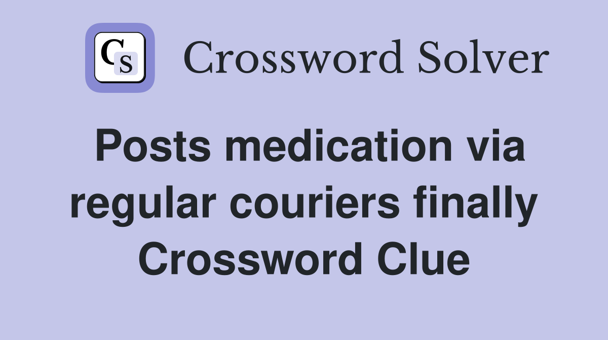 Posts medication via regular couriers finally Crossword Clue
