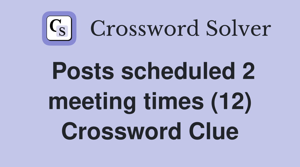 Posts scheduled 2 meeting times (12) Crossword Clue