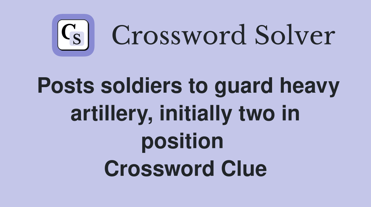 Posts soldiers to guard heavy artillery, initially two in position  Crossword Clue