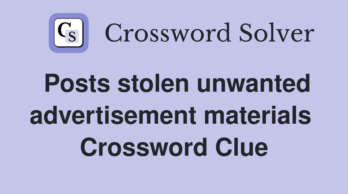Posts stolen unwanted advertisement materials  Crossword Clue