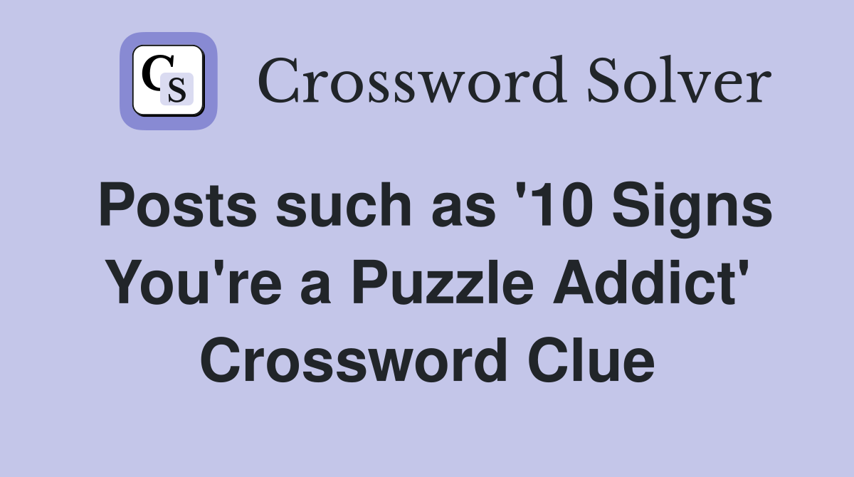 Posts such as '10 Signs You're a Puzzle Addict' Crossword Clue