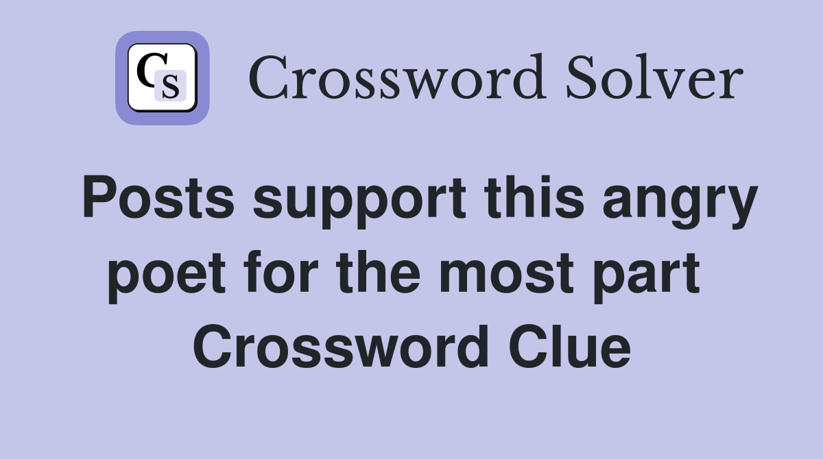 Posts support this angry poet for the most part  Crossword Clue