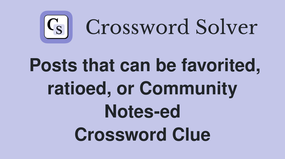 Posts that can be favorited, ratioed, or Community Notes-ed Crossword Clue