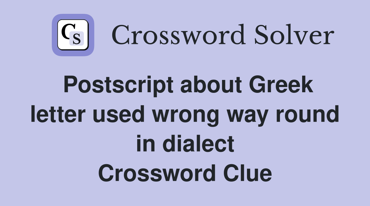 Postscript about Greek letter used wrong way round in dialect Crossword Clue
