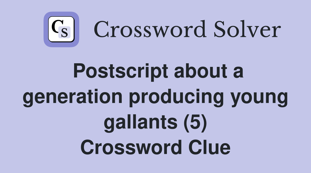 Postscript about a generation producing young gallants (5) Crossword Clue