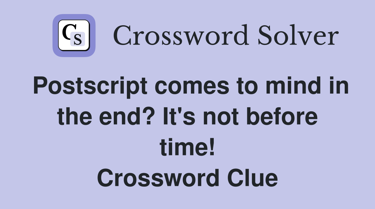 Postscript comes to mind in the end? It's not before time! Crossword Clue