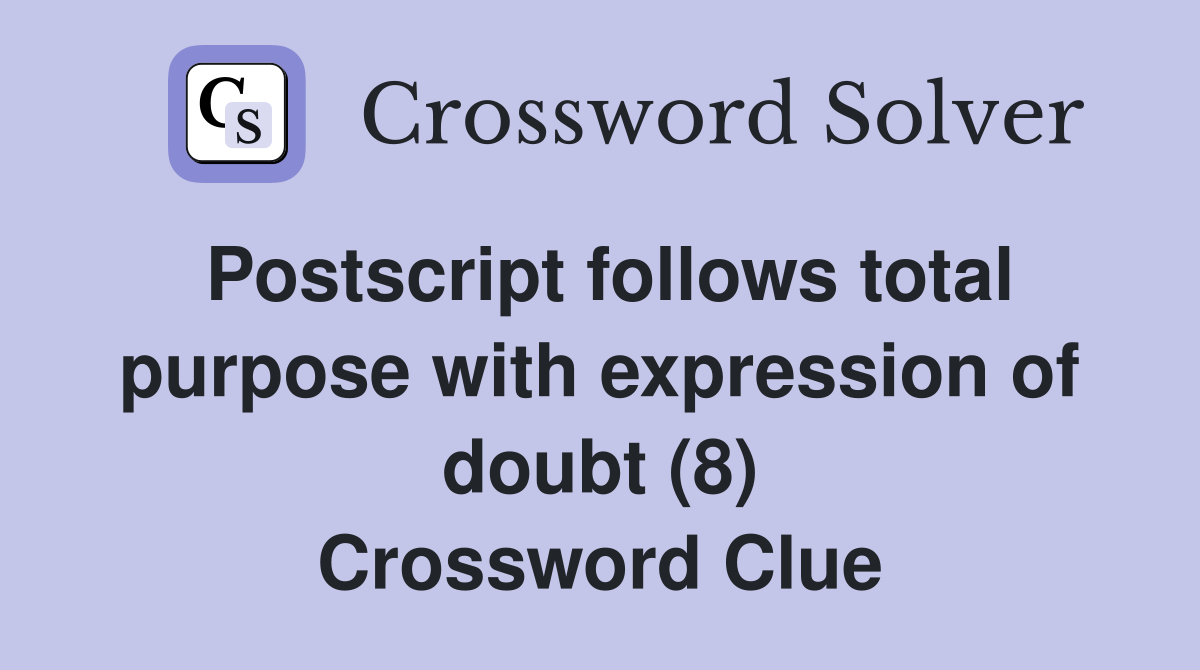 Postscript follows total purpose with expression of doubt (8) Crossword Clue