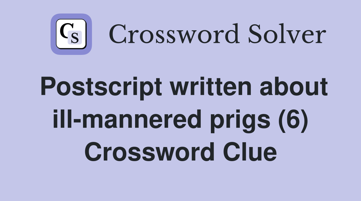 Postscript written about ill-mannered prigs (6) Crossword Clue