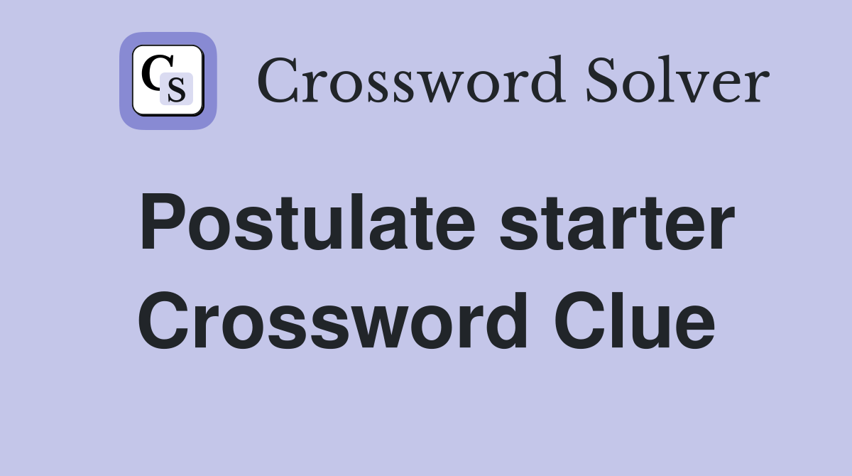 Postulate starter Crossword Clue