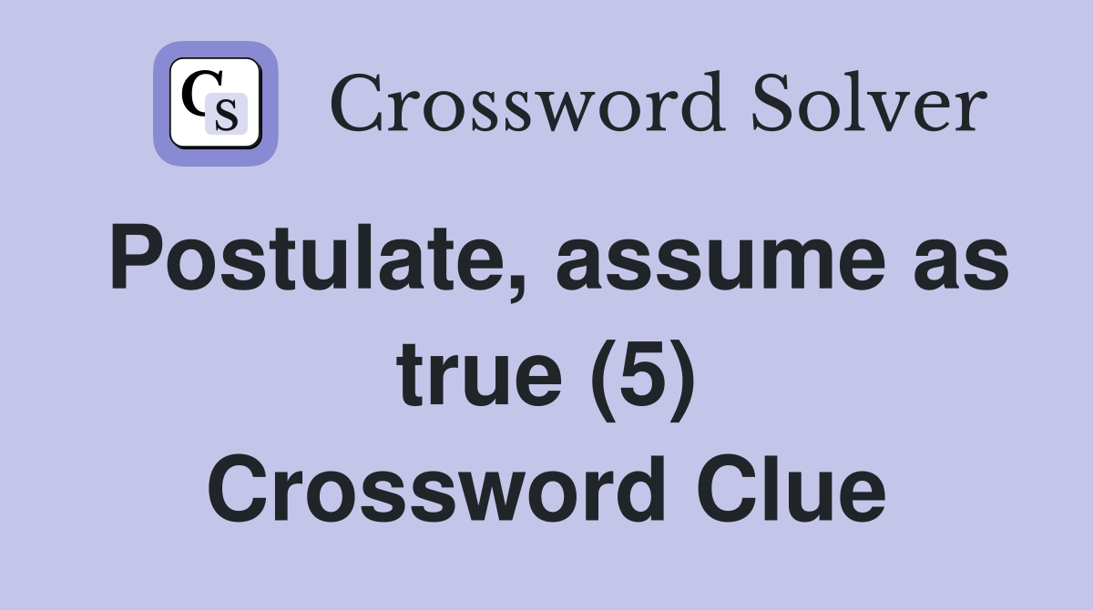 Postulate, assume as true (5) Crossword Clue