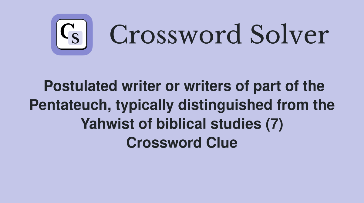 Postulated writer or writers of part of the Pentateuch, typically distinguished from the Yahwist of biblical studies (7) Crossword Clue
