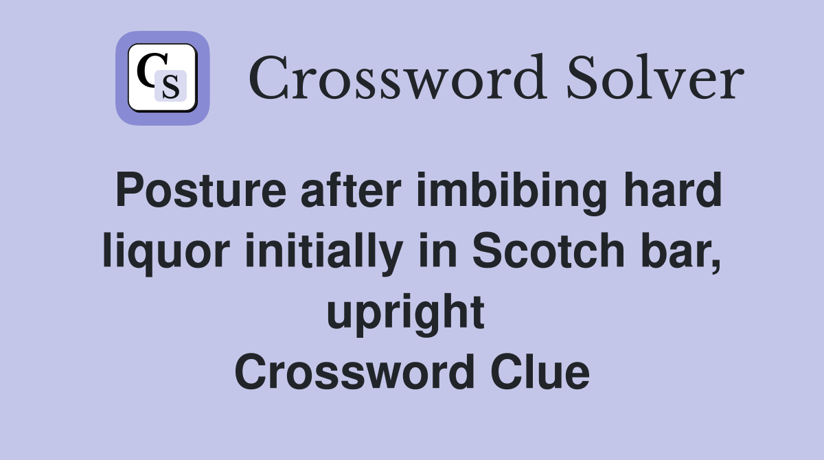 Posture after imbibing hard liquor initially in Scotch bar, upright  Crossword Clue