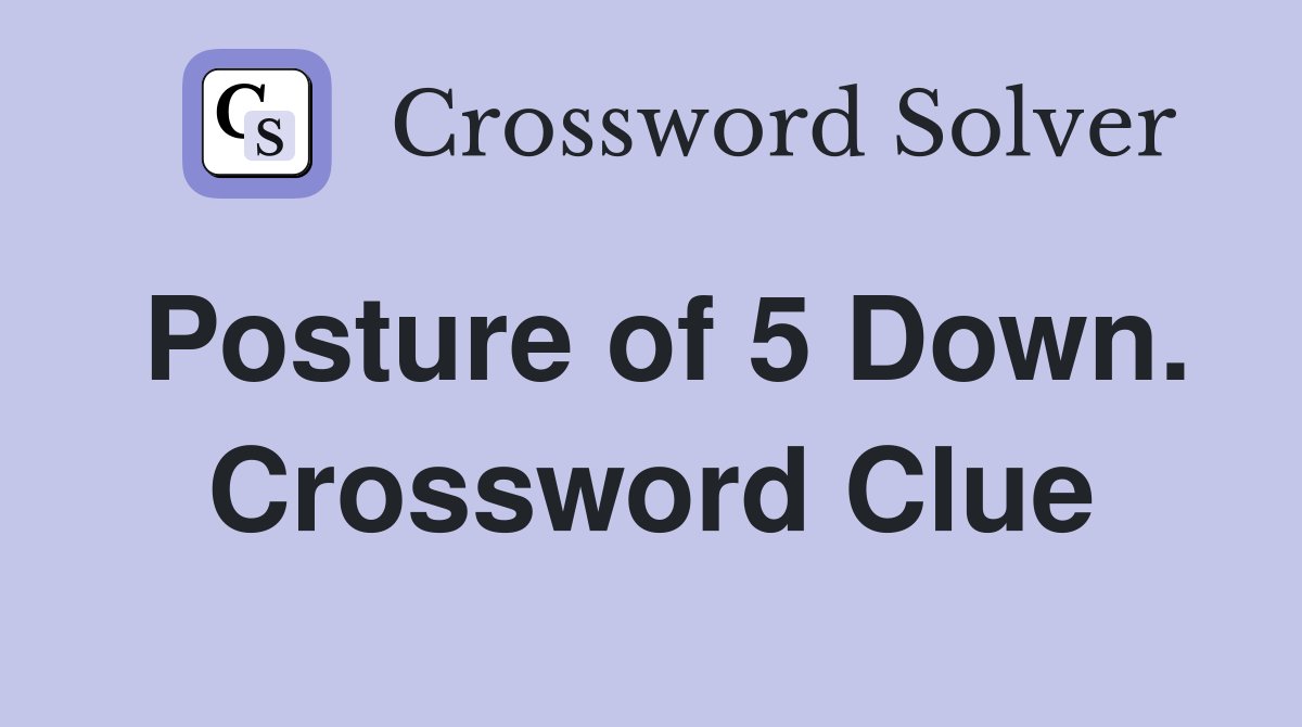 Posture of 5 Down. Crossword Clue