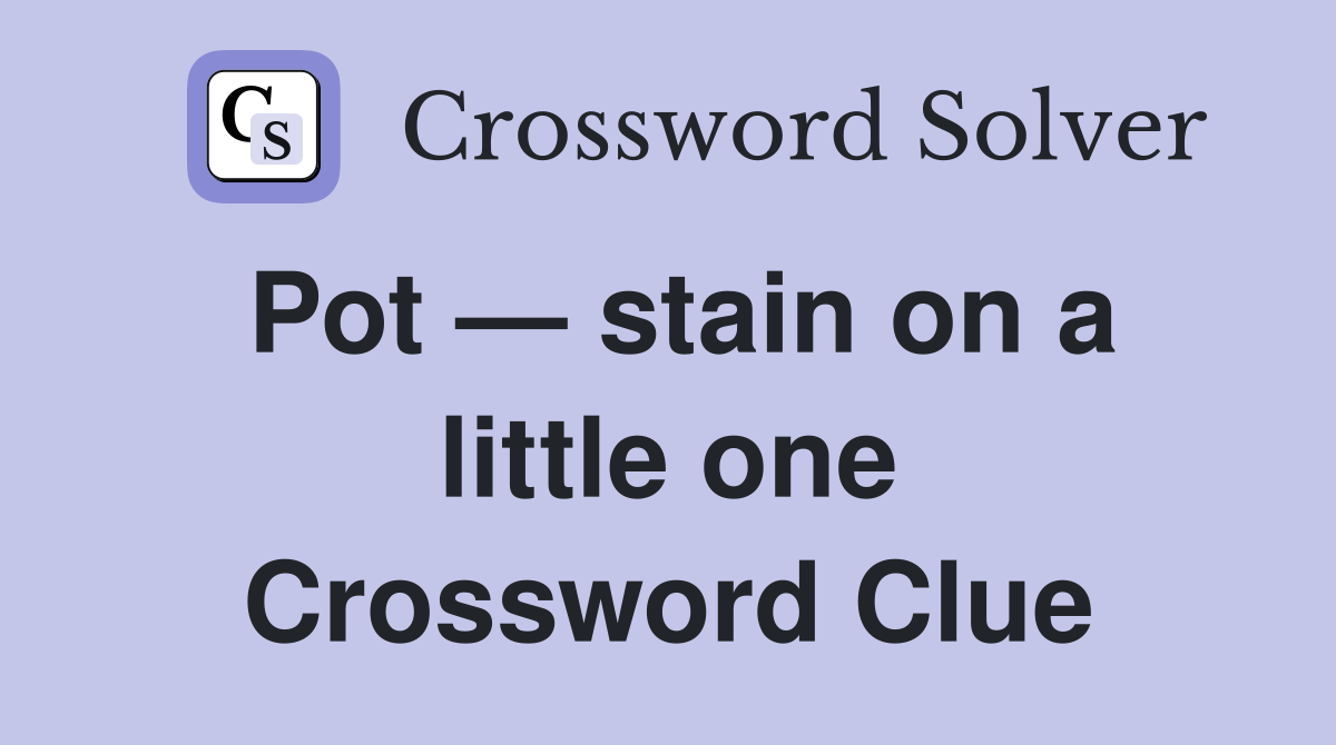 Pot — stain on a little one Crossword Clue