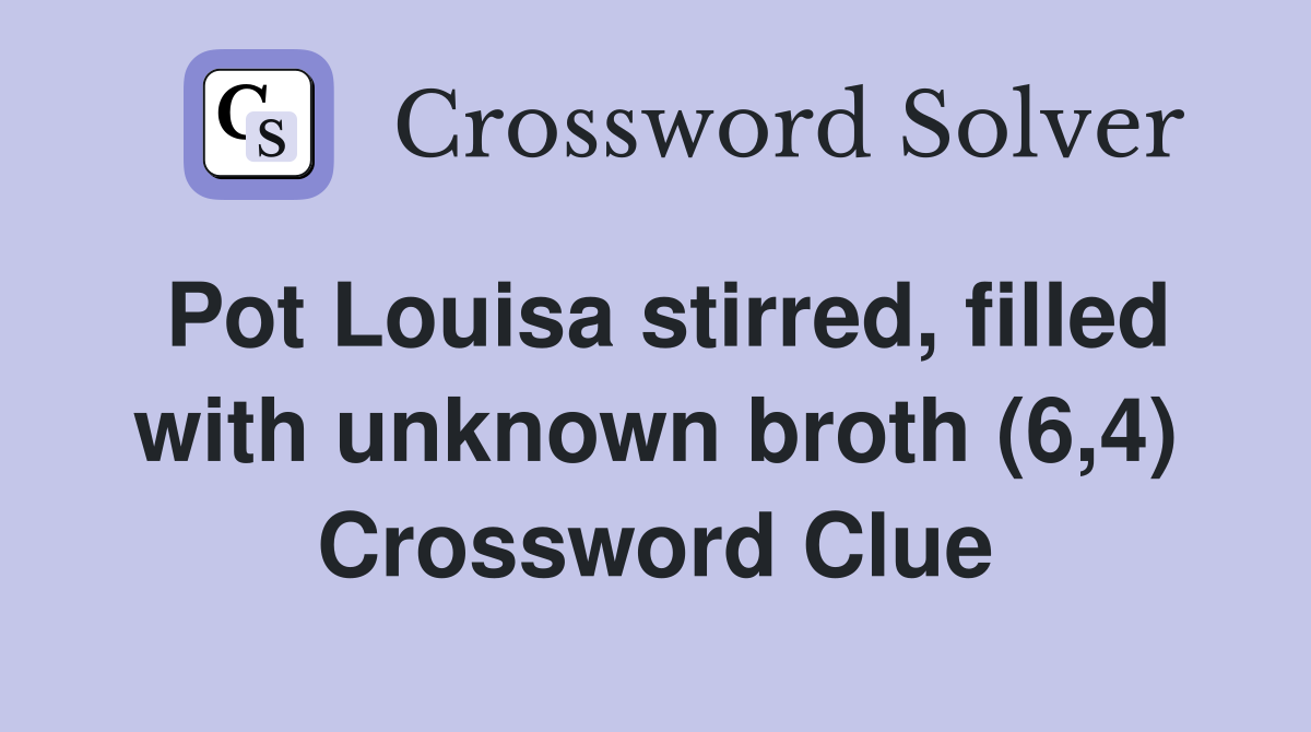 Pot Louisa stirred, filled with unknown broth (6,4) Crossword Clue