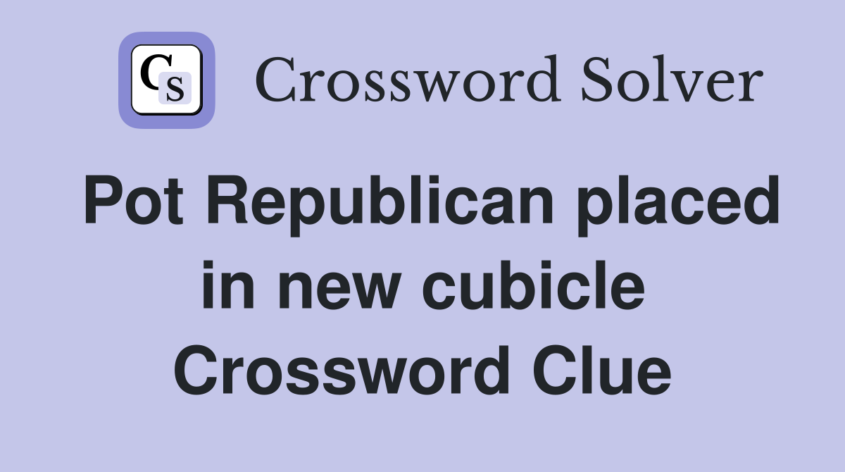 Pot Republican placed in new cubicle Crossword Clue