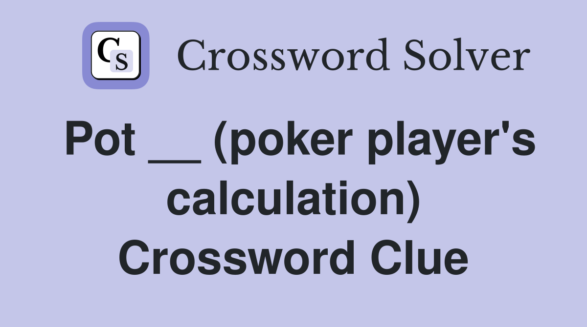 Pot __ (poker player's calculation) Crossword Clue