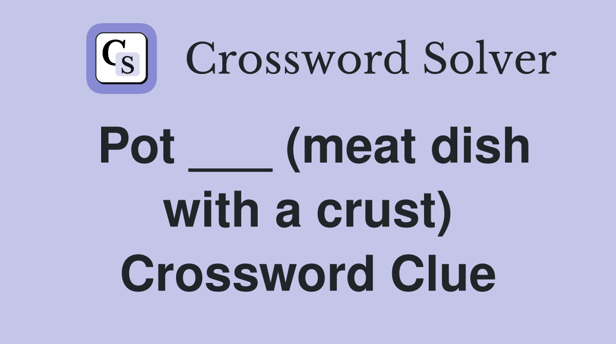 Pot ___ (meat dish with a crust) Crossword Clue