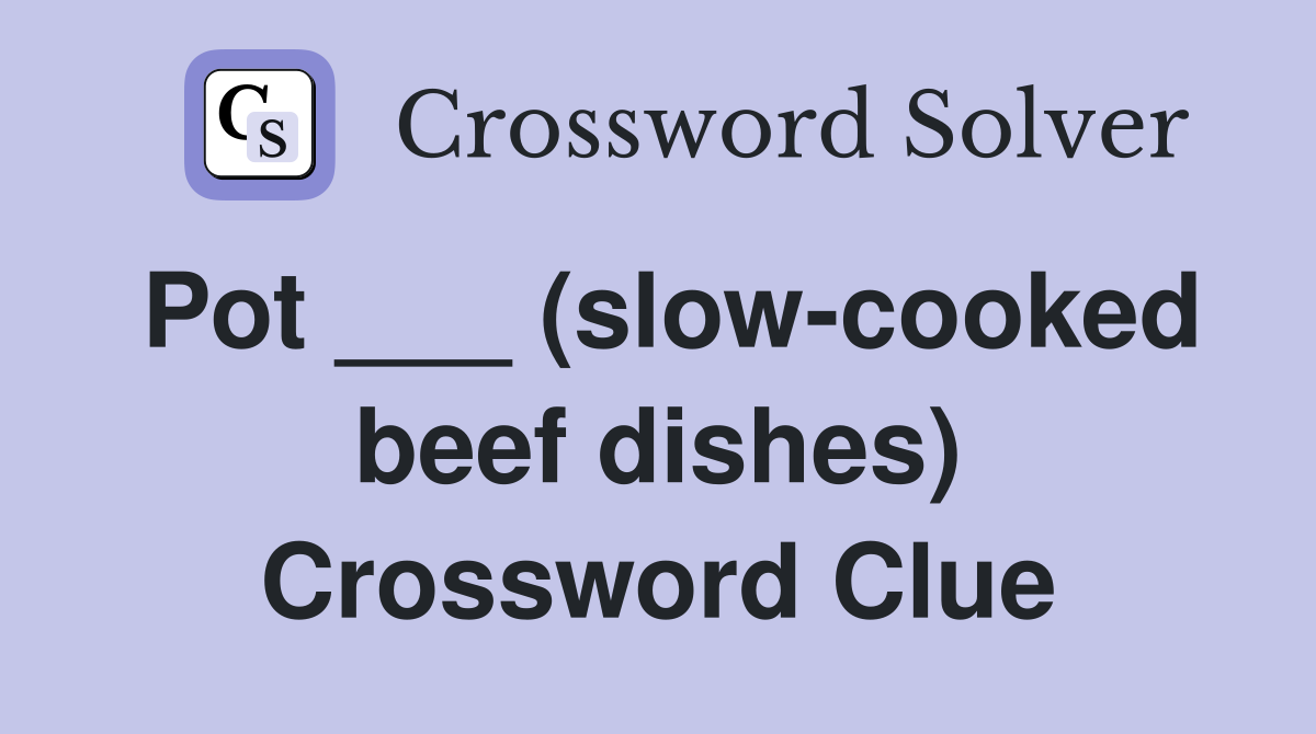 Pot ___ (slow-cooked beef dishes) Crossword Clue