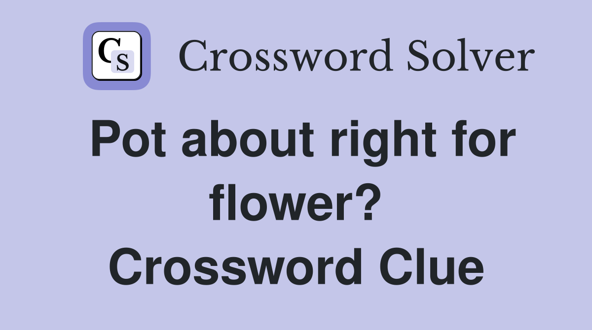 Pot about right for flower? Crossword Clue