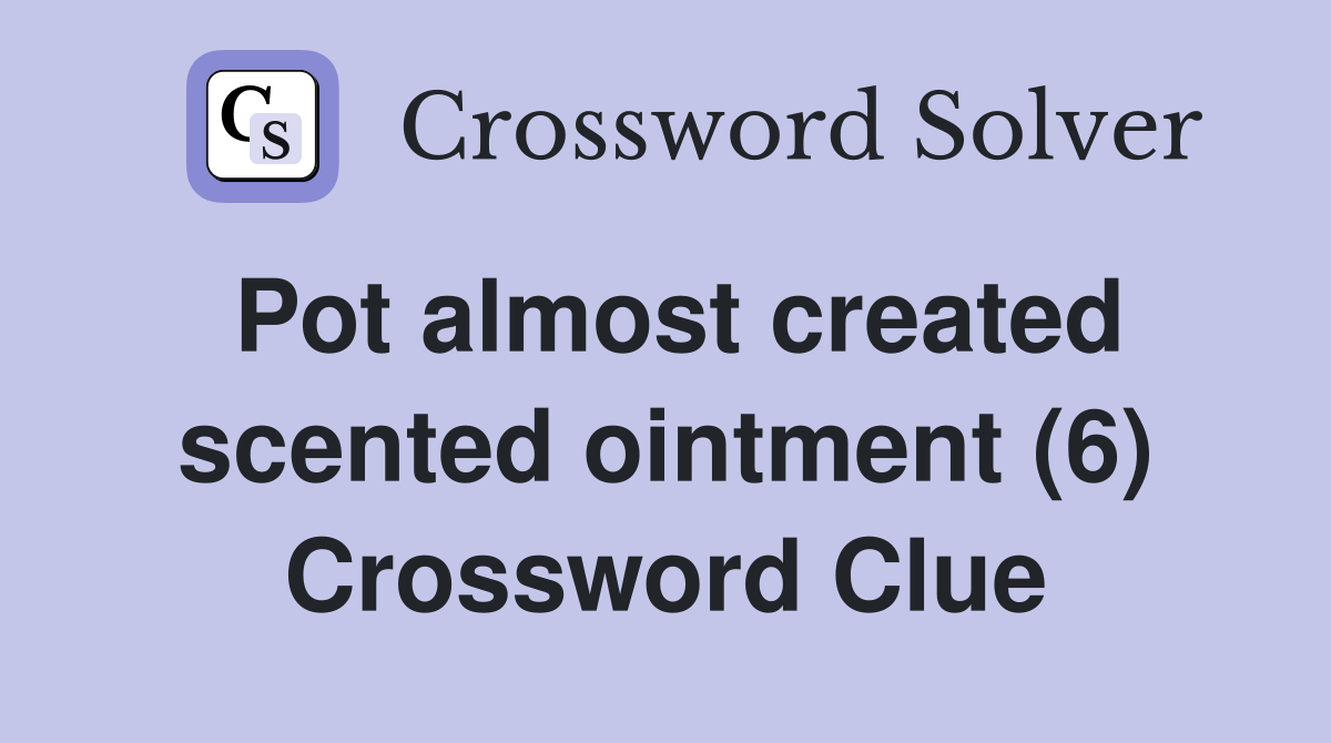 Pot almost created scented ointment (6) Crossword Clue