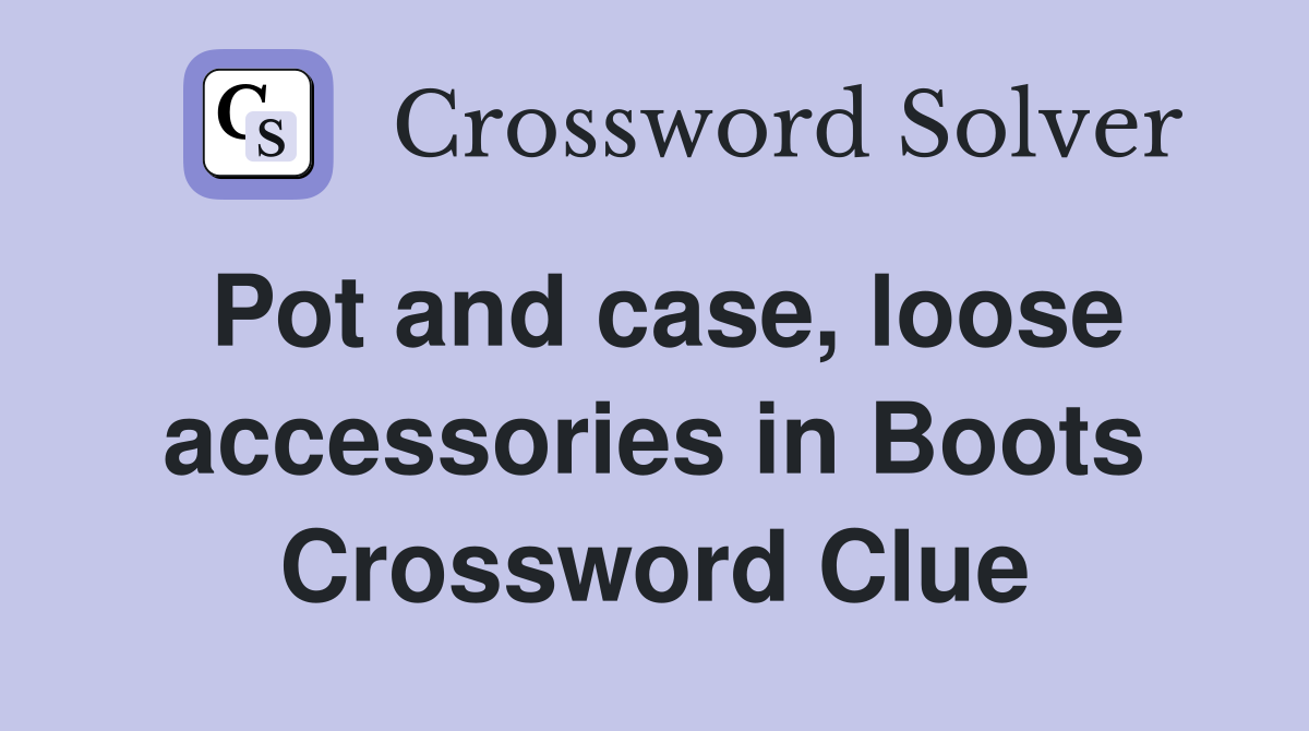 Pot and case, loose accessories in Boots Crossword Clue