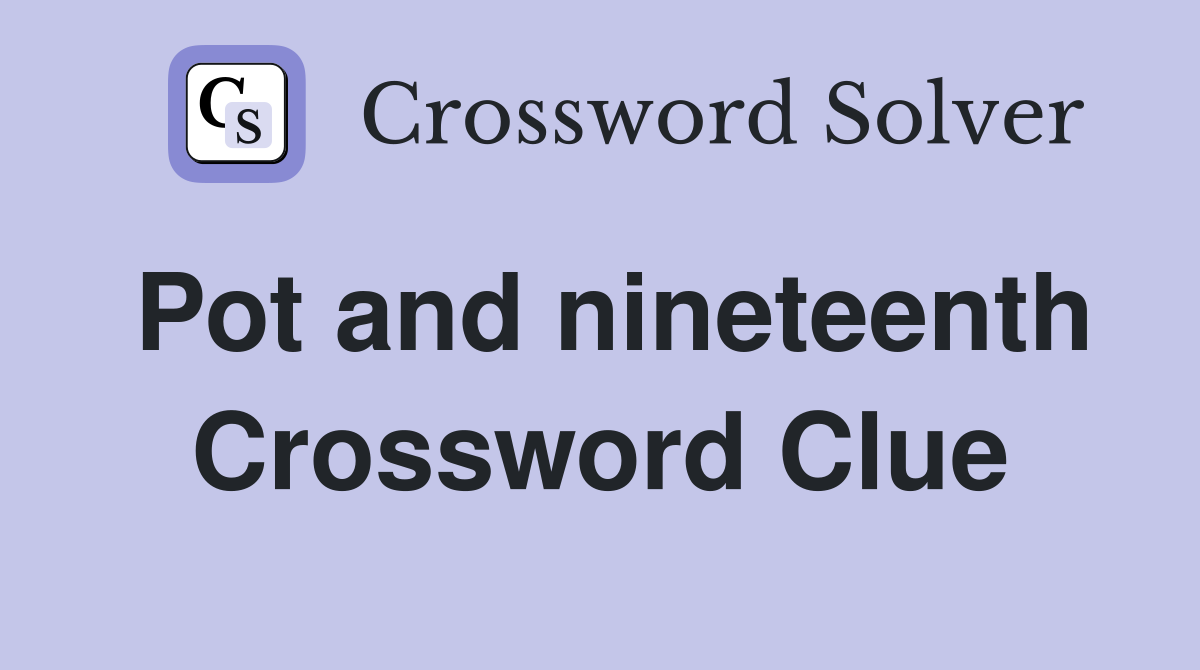 Pot and nineteenth Crossword Clue