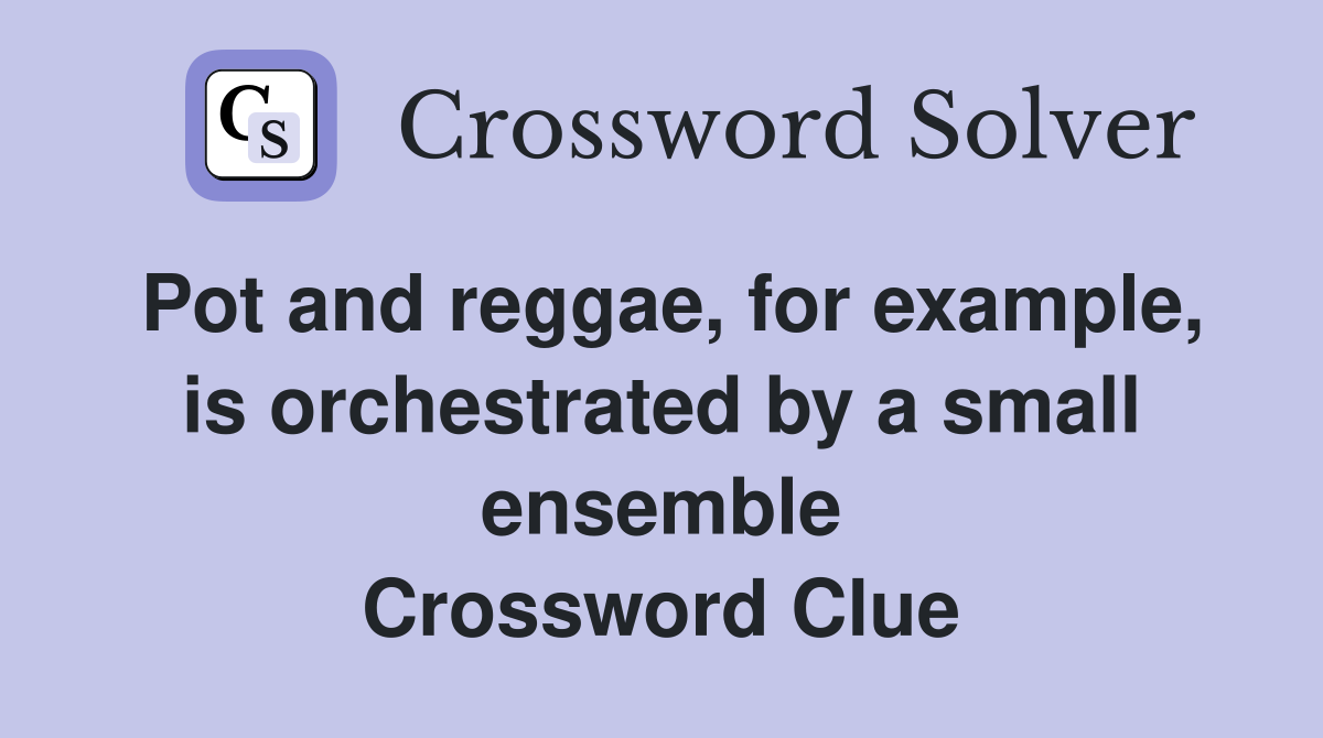 Pot and reggae, for example, is orchestrated by a small ensemble Crossword Clue