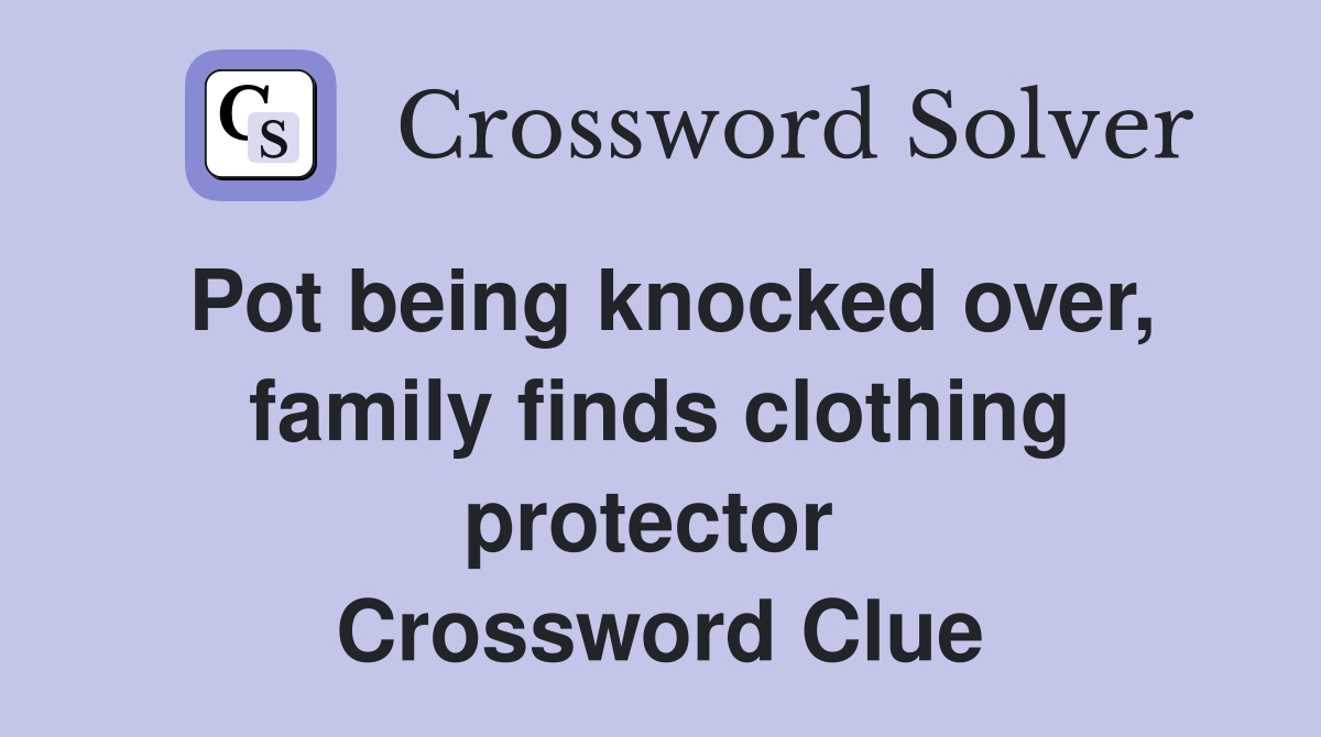Pot being knocked over, family finds clothing protector  Crossword Clue