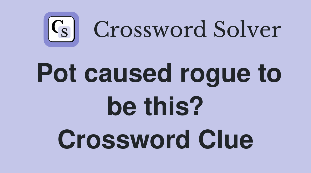 Pot caused rogue to be this? Crossword Clue