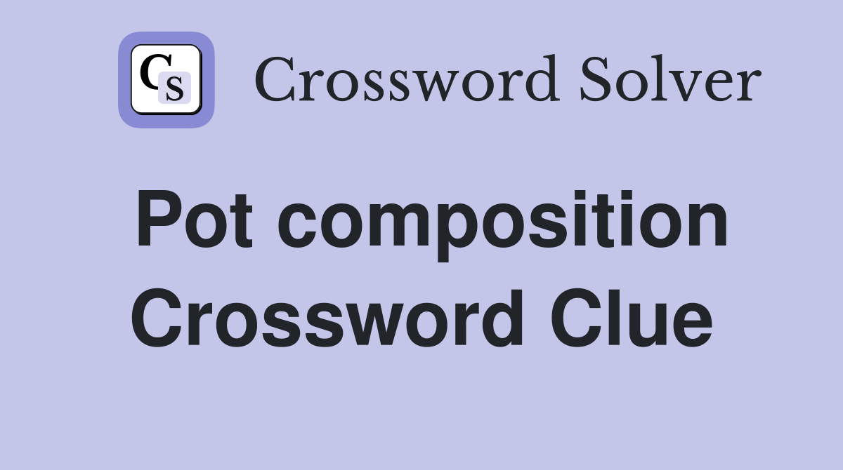 Pot composition Crossword Clue