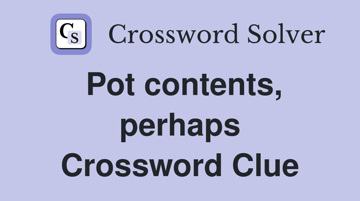 Pot contents, perhaps Crossword Clue