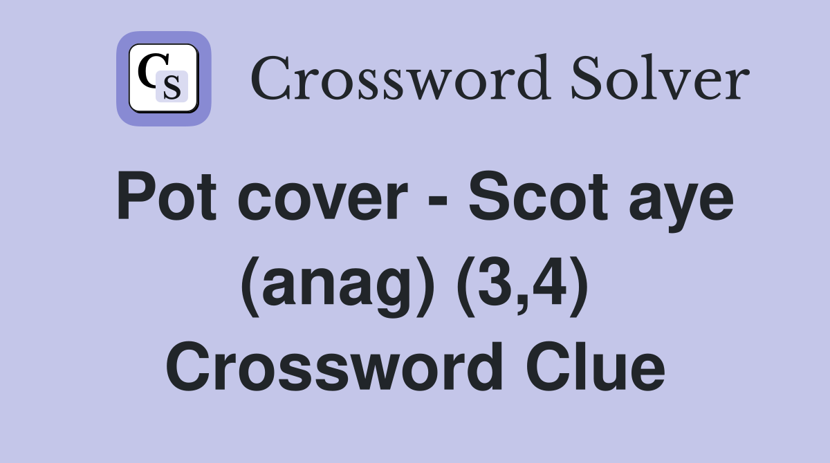 Pot cover - Scot aye (anag) (3,4) Crossword Clue