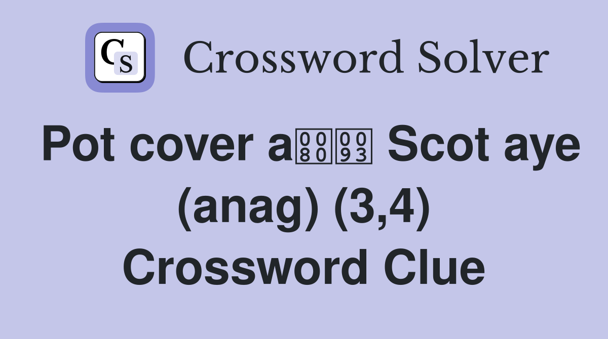 Pot cover a Scot aye (anag) (3,4) Crossword Clue
