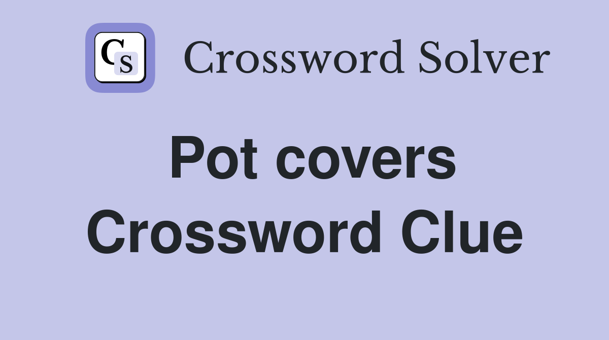 Pot covers Crossword Clue