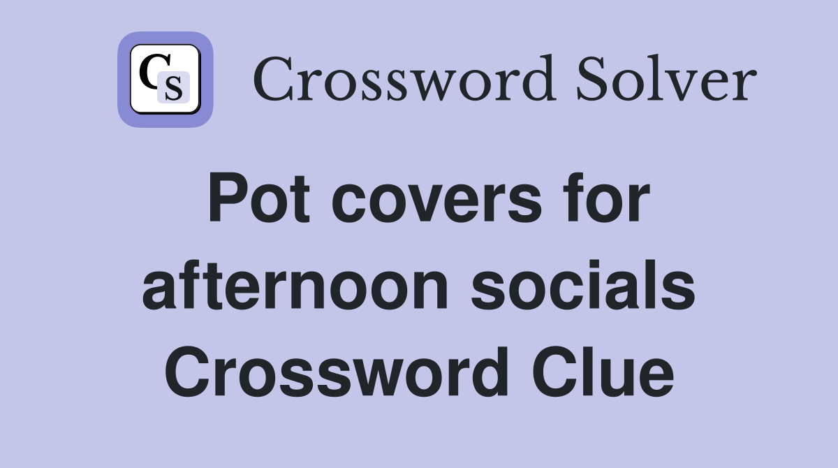Pot covers for afternoon socials Crossword Clue