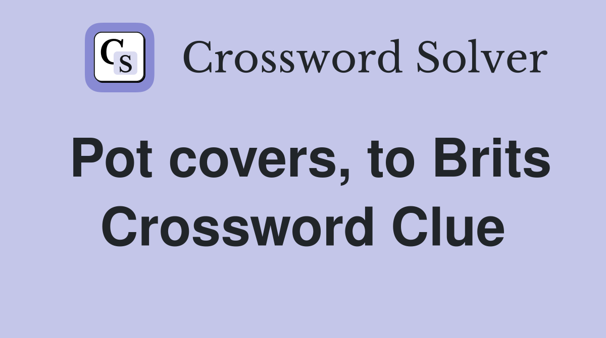 Pot covers, to Brits Crossword Clue
