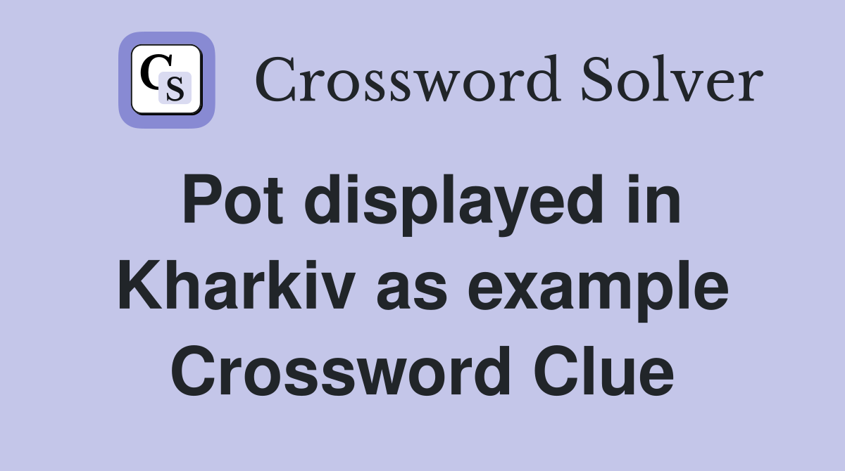 Pot displayed in Kharkiv as example Crossword Clue